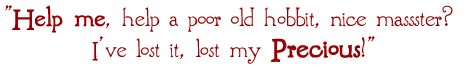 "Help me, help a poor old hobbit, nice massster\? I've lost it, lost my Precious!"